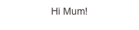 Hi Mum!